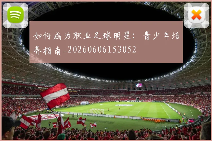 如何成为职业足球明星:青少年培养指南_20260606153052