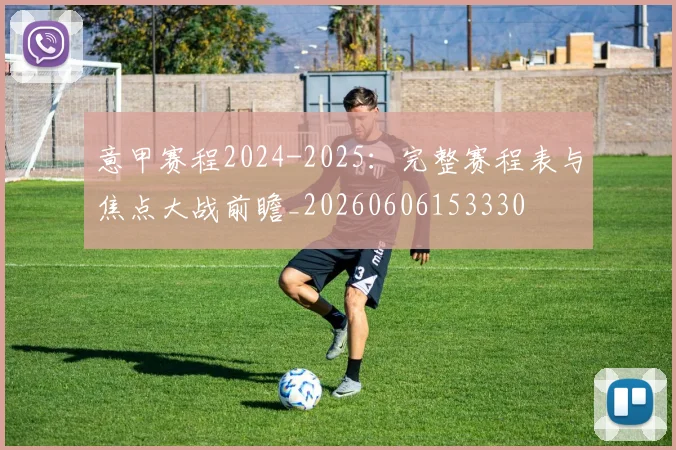 意甲赛程2024-2025:完整赛程表与焦点大战前瞻_20260606153330