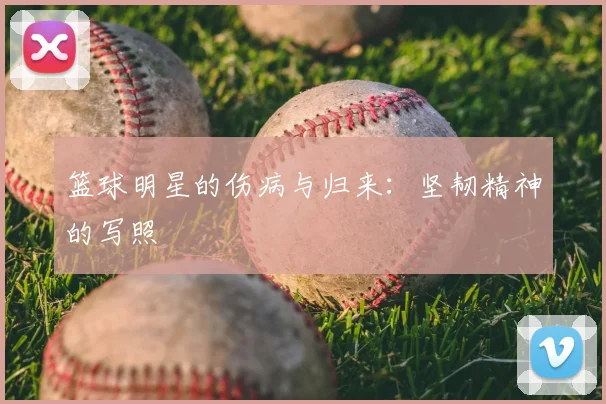 篮球明星的伤病与归来:坚韧精神的写照