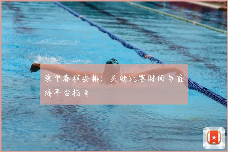 意甲赛程安排:关键比赛时间与直播平台指南