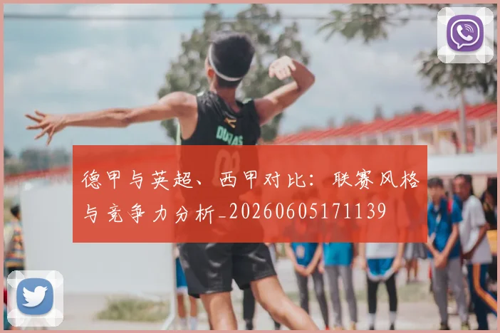 德甲与英超、西甲对比：联赛风格与竞争力分析_20260605171139