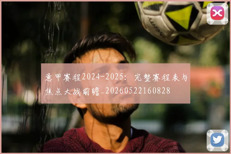 意甲赛程2024-2025:完整赛程表与焦点大战前瞻_20260522160828