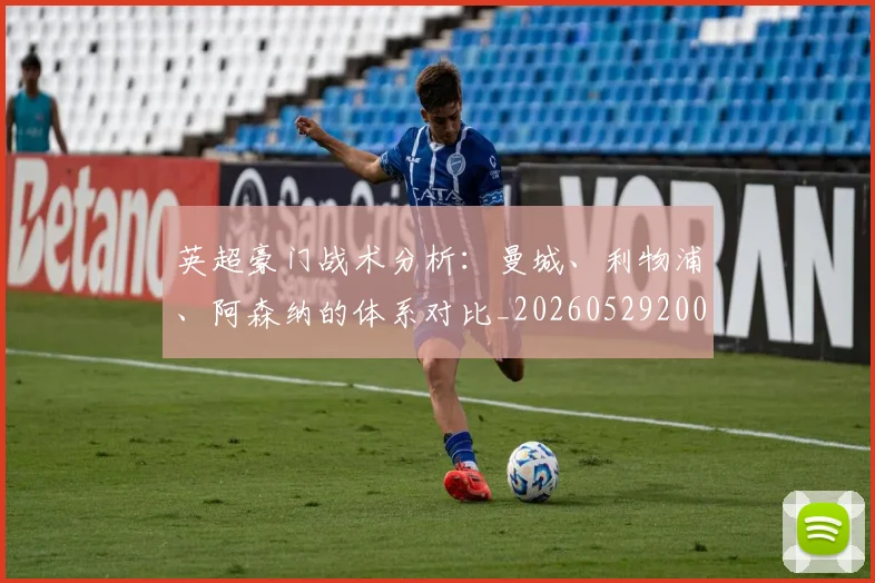 英超豪门战术分析:曼城、利物浦、阿森纳的体系对比_20260529200542