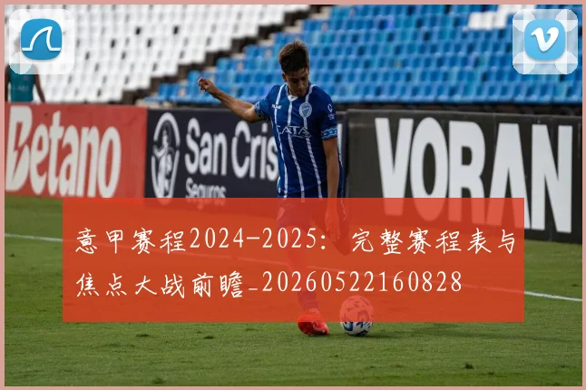 意甲赛程2024-2025:完整赛程表与焦点大战前瞻_20260522160828