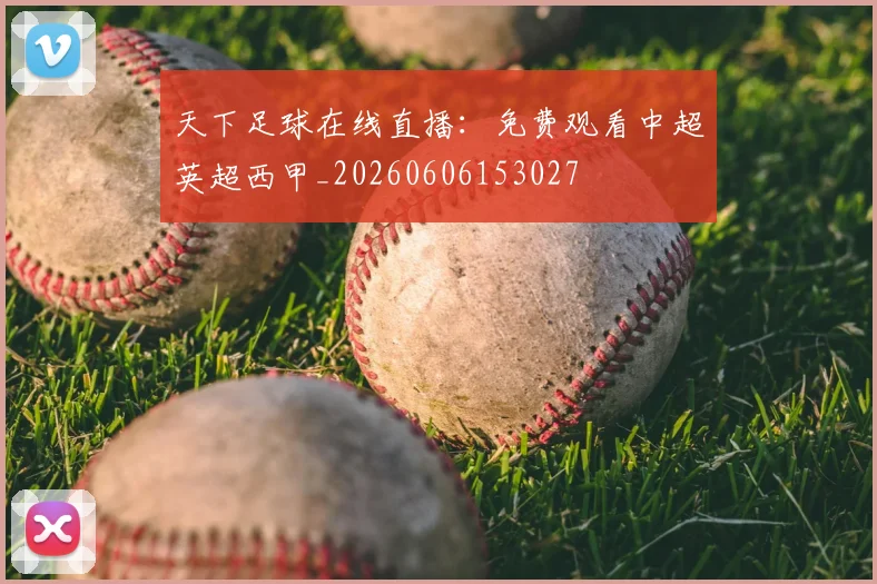 天下足球在线直播：免费观看中超英超西甲_20260606153027