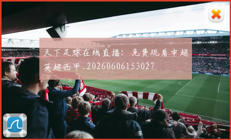天下足球在线直播:免费观看中超英超西甲_20260606153027