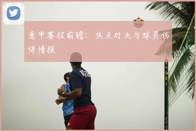 意甲赛程前瞻:焦点对决与球员伤停情报
