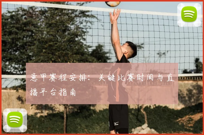 意甲赛程安排:关键比赛时间与直播平台指南