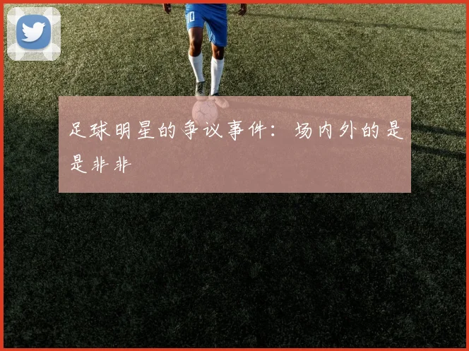 足球明星的争议事件：场内外的是是非非