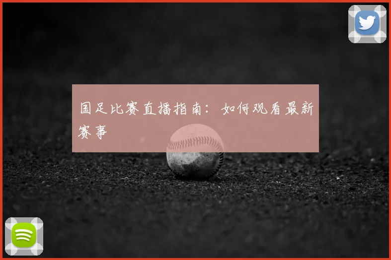 国足比赛直播指南:如何观看最新赛事